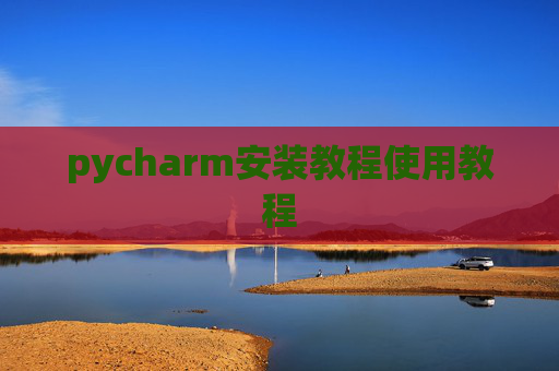 pycharm安装教程使用教程 pycharm安装教程使用教程