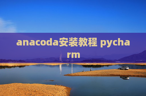 anacoda安装教程 pycharm anacoda安装教程 pycharm